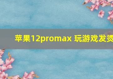 苹果12promax 玩游戏发烫